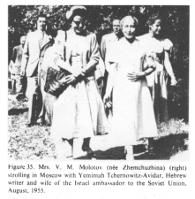 Encyclopaedia Judaica (1971): Russia:
                            Jews in "Soviet Union", vol. 14,
                            col. 497, Mrs. V.M. Molotov (n�e
                            Zhemchuzhina) (right) strolling in Moscow
                            with Yemimah Tchernowitz-Avidar, Hebrew
                            writer and wife of the Israel ambassador to
                            the Soviet Union, August 1955