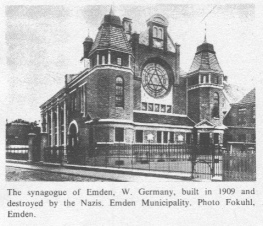 Encyclopaedia Judaica (1971): Emden, vol. 6,
                    col. 721, the synagogue of Emden, W. Germany, built
                    in 1909 and destroyed by the Nazis [[probably in
                    Kristalnacht, a S.A. riot]]. Emden Municipality.
                    Photo Fokuhl, Emden