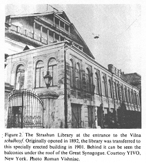 Encyclopaedia Judaica (1971): Vilna, vol.16, col.
                  141-142, photo 2: the Strashun Library at the entrance
                  to the Vilna schulhoyf. Originally opened in 1892, the
                  library was transferred to this specially erected
                  building in 1901. Behind it can be seen the balconies
                  under the roof of the Great Synagogue. Courtesy YIVO,
                  New York. Photo Roman Vishniac