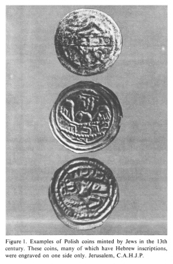 Encyclopaedia Judaica (1971): Poland, vol. 13, col.
                727. Examples of Polish coins minted by Jews in the 13th
                century. These coins, many of which have Hebrew
                inscriptions, were engraved on one side only. Jerusalem,
                C.A.H.J.P.