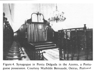 Encyclopaedia Judaica: Portugal, vol13, col.925:
                synagogue of Azores: synagogue in Ponta Delgada in the
                Azores, a Portuguese possession. Courtesy Mathilde
                Bensuade, Oeiras, Portugal