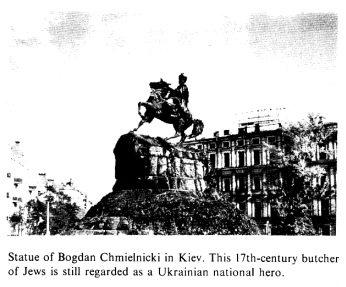 Encyclopaedia Judaica (1971):
                Chmielnicki pogroms, vol.5, col. 481, statue of Bogdan
                Chmielnicki in Kiev. This 17th-century butcher of Jews
                is still regarded as an Ukrainian national hero.