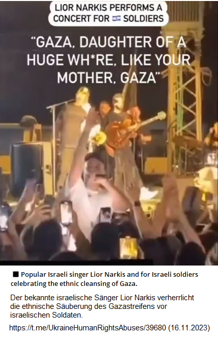 Nazi-Israel 16.11.2023 - 0:47h: ARROGANZ: S�nger
                Lior Narkis verherrlicht die ethnische Ausrottung in
                Gaza vor kriminellen Nazi-Zion-Soldaten