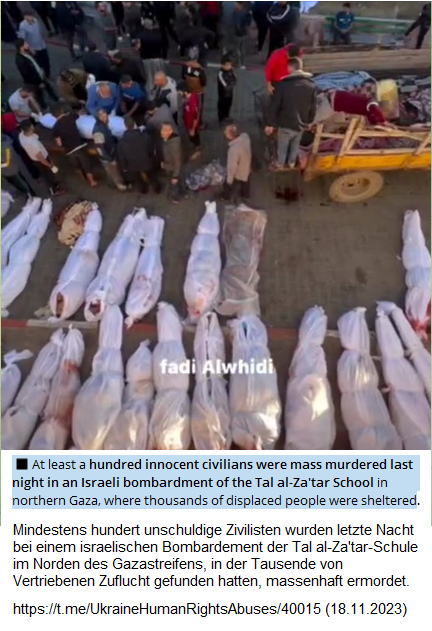 Nord-Gaza City am
                18.11.2023 - 12:54h: Die kriminelle Nazi-Zion-Armee hat
                die Schule "Tal al-Za'tar" bombardiert und
                �ber 100 Pal�stinenserInnen ermordet