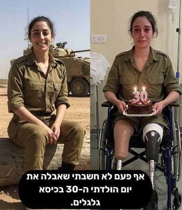 Killer-Israel am 17.8.2025: hat viele Soldaten
                    ohne Arme oder Beine - hier eine Ex-Soldatin ohne
                    Beine wird 30 Jahre alt