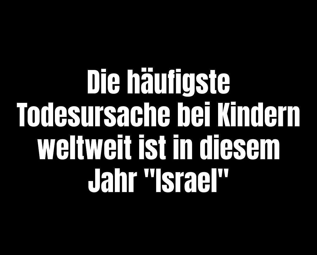 24.8.2025: Die häufigste Todesursache bei
Kinder weltweit ist in diesem Jahr (2025)
"Israel" 24.8.2025: Die häufigste
Todesursache bei Kinder weltweit ist in diesem Jahr
(2025) "Israel"