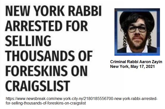 Krimineller Rabbi Aaron Zayin in
                New York am 17.5.2021: verkaufte Kinderfleisch: Die
                Vorhaut der Babys - mit der Behauptung von Geilheit,
                Krebsheilung und lange Lebenserwartung - Verkauf
                vorgekocht wie Zwiebelringe [1]