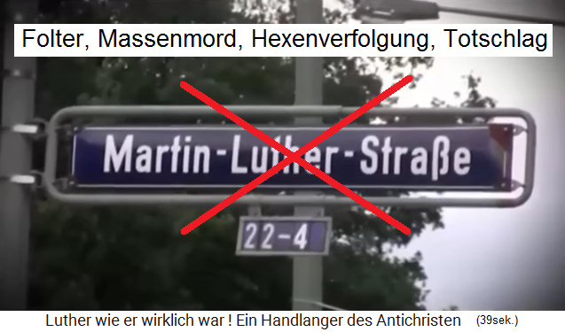 Eine Martin-Luther-Strasse ehrt Folter, Massenmord,
Hexenverfolgung und Totschlag Eine
Martin-Luther-Strasse ehrt Folter, Massenmord,
Hexenverfolgung und Totschlag