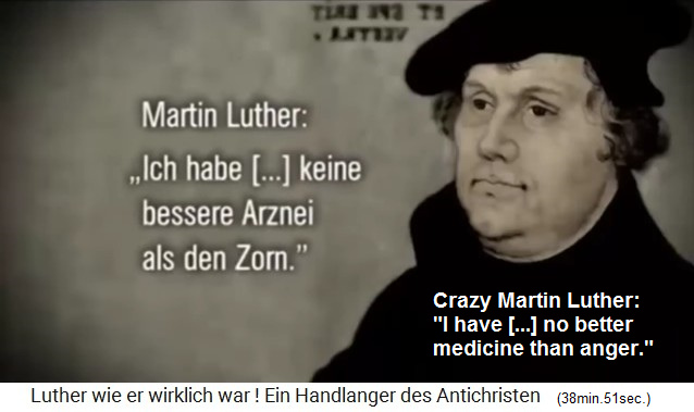 The hate speech propagandist and alcoholic Luther is
              stating clearly that as a "medicine" for the
              population, he has only to offer his "anger"