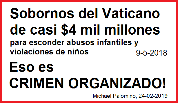 Sobornos del Vaticano de casi 4 mil
                            millones de d�lares para esconder abusos
                            infantiles y violaciones de ni�os - estado
                            9-5-2018 - eso es �CRIMEN ORGANIZADO!